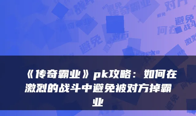 《传奇霸业》pk攻略：如何在激烈的战斗中避免被对方掉霸业