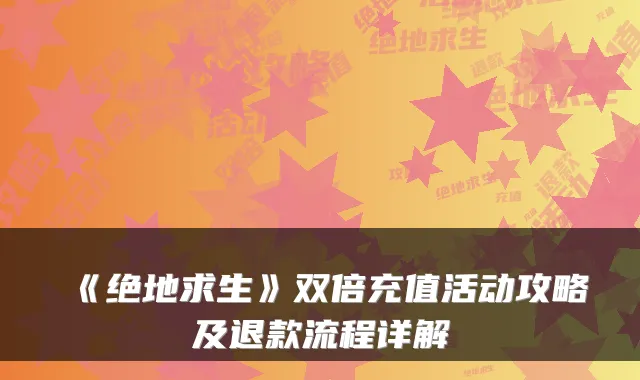 《绝地求生》双倍充值活动攻略及退款流程详解