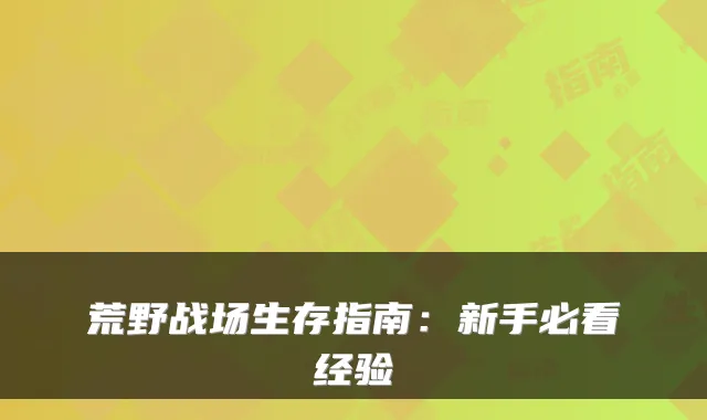 荒野战场生存指南：新手必看经验