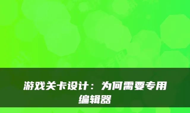 游戏关卡设计：为何需要专用编辑器