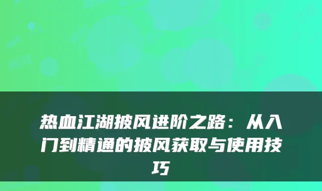 热血江湖披风进阶之路：从入门到精通的披风获取与使用技巧