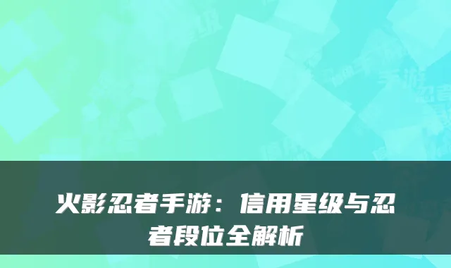 火影忍者手游：信用星级与忍者段位全解析