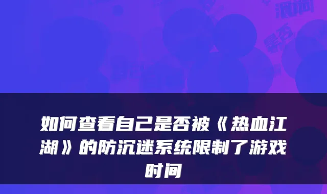 如何查看自己是否被《热血江湖》的防沉迷系统限制了游戏时间