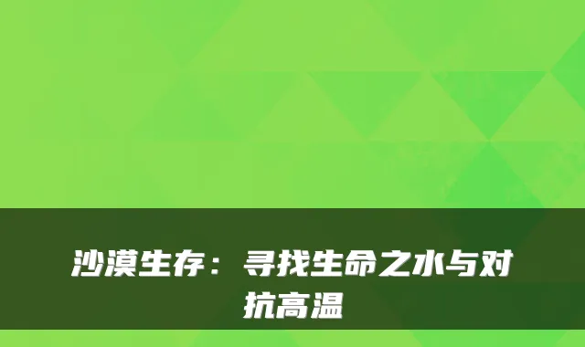 沙漠生存：寻找生命之水与对抗高温