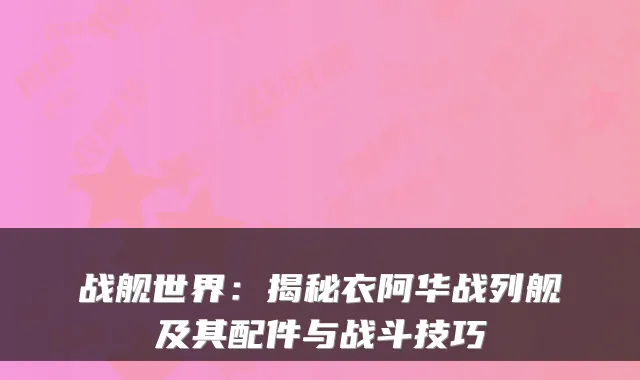 战舰世界：揭秘衣阿华战列舰及其配件与战斗技巧