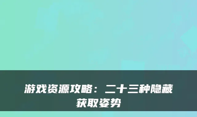游戏资源攻略：二十三种隐藏获取姿势