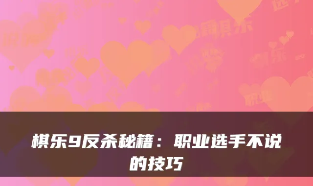 棋乐9反杀秘籍：职业选手不说的技巧