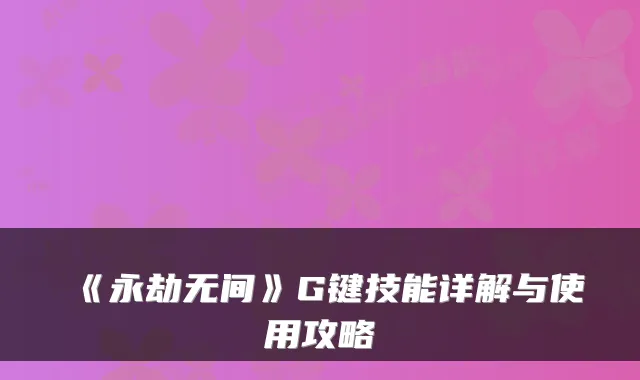《永劫无间》G键技能详解与使用攻略