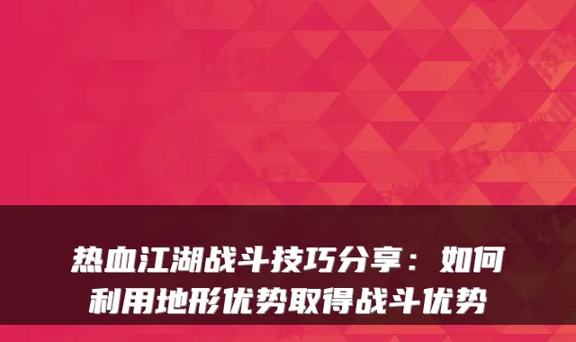 热血江湖战斗技巧分享：如何利用地形优势取得战斗优势