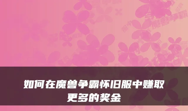 如何在魔兽争霸怀旧服中赚取更多的奖金