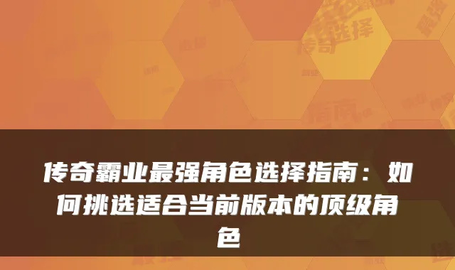 传奇霸业强角色选择指南：如何挑选适合当前版本的角色