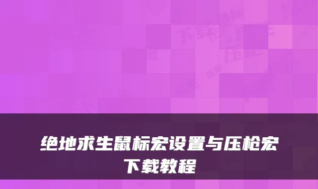 绝地求生鼠标宏设置与压枪宏下载教程