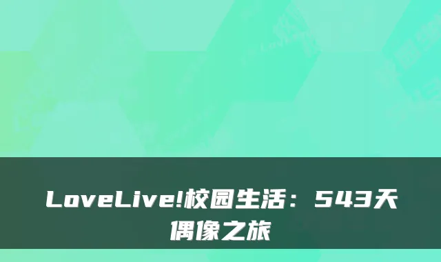 LoveLive!校园生活：543天偶像之旅