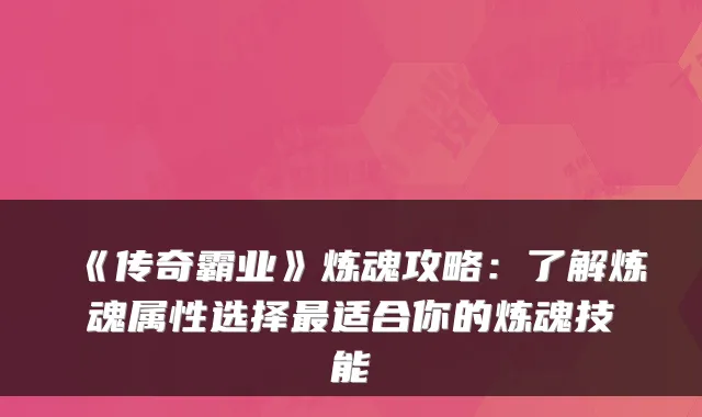 《传奇霸业》炼魂攻略：了解炼魂属性选择适合你的炼魂技能