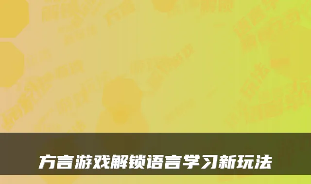 方言游戏解锁语言学习新玩法