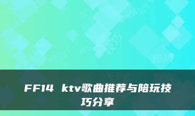 FF14 ktv歌曲推荐与陪玩技巧分享