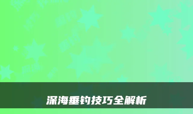 深海垂钓技巧全解析