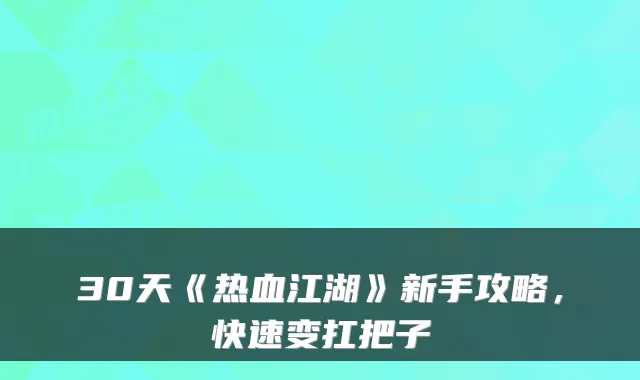 30天《热血江湖》新手攻略,快速变扛把子