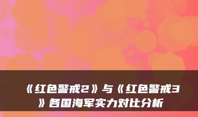 《红色警戒2》与《红色警戒3》各国海军实力对比分析