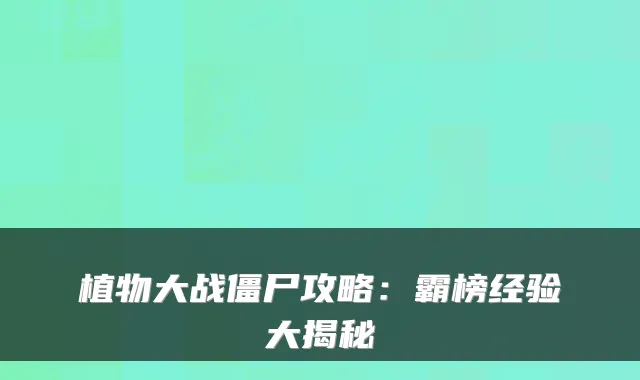植物大战僵尸攻略:霸榜经验大揭秘