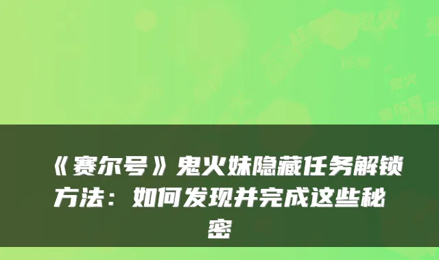 《赛尔号》鬼火妹隐藏任务解锁方法:如何发现并完成这些秘密