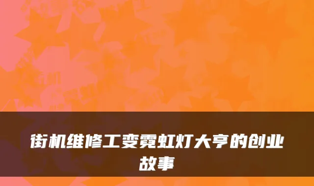 街机维修工变霓虹灯大亨的创业故事