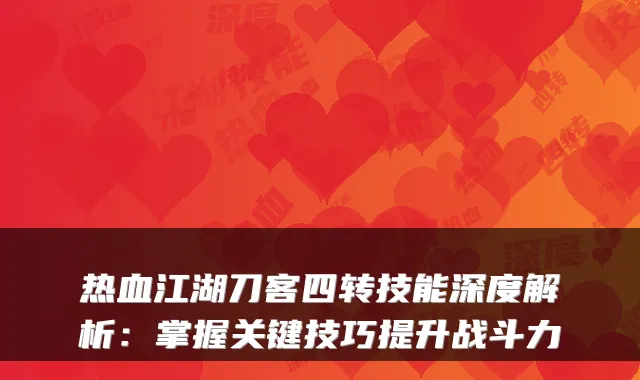 热血江湖刀客四转技能深度解析:掌握关键技巧提升战斗力
