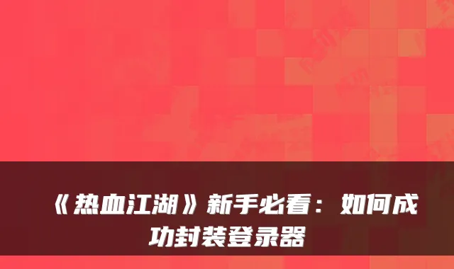 《热血江湖》新手必看：如何成功封装登录器