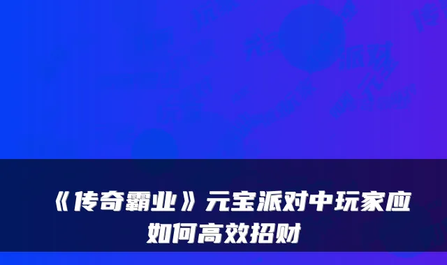 《传奇霸业》元宝派对中玩家应如何高效招财