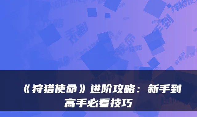 《狩猎使命》进阶攻略：新手到高手必看技巧