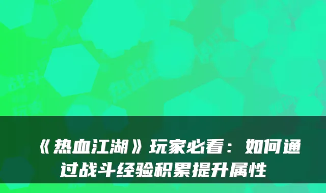 《热血江湖》玩家必看：如何通过战斗经验积累提升属性