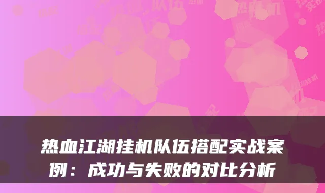 热血江湖挂机队伍搭配实战案例：成功与失败的对比分析