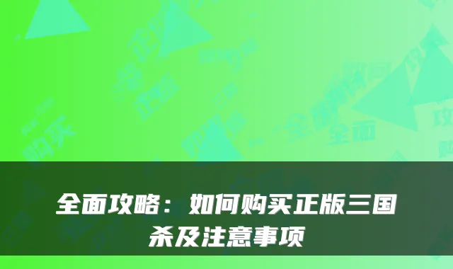 全面攻略：如何购买正版三国杀及注意事项