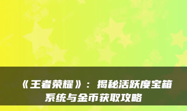 《王者荣耀》：揭秘活跃度宝箱系统与金币获取攻略