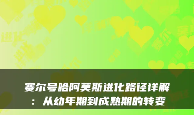 赛尔号哈阿莫斯进化路径详解：从幼年期到成熟期的转变