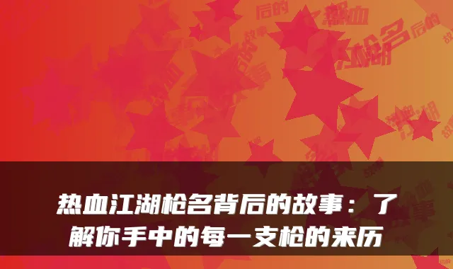 热血江湖枪名背后的故事:了解你手中的每一支枪的来历