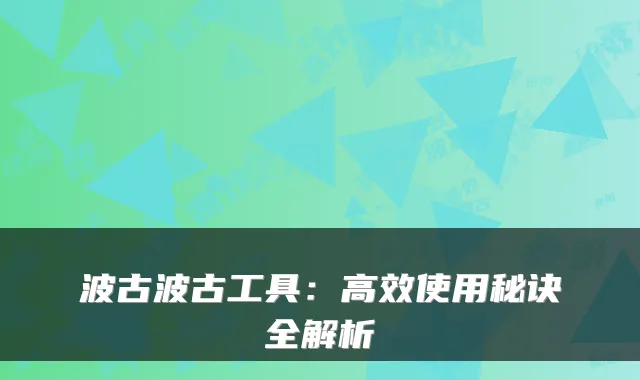 波古波古工具：高效使用秘诀全解析