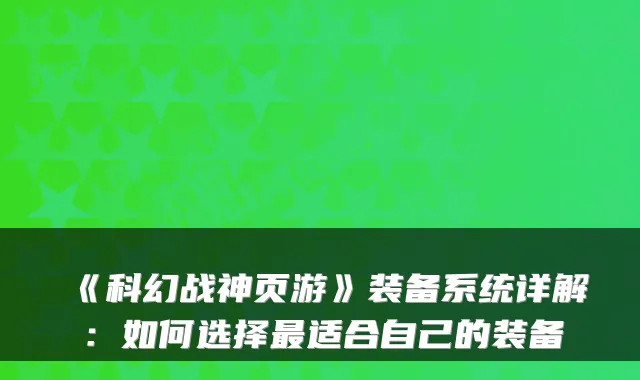 《科幻战神页游》装备系统详解：如何选择最适合自己的装备