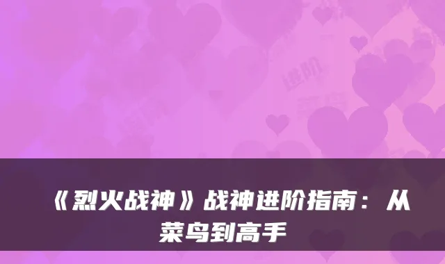 《烈火战神》战神进阶指南:从菜鸟到高手