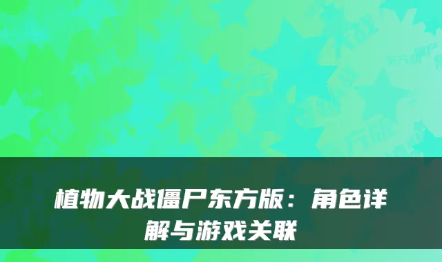 植物大战僵尸东方版：角色详解与游戏关联
