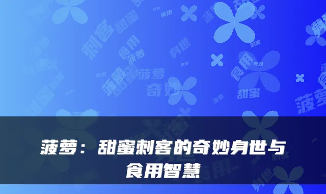 菠萝:甜蜜刺客的奇妙身世与食用智慧