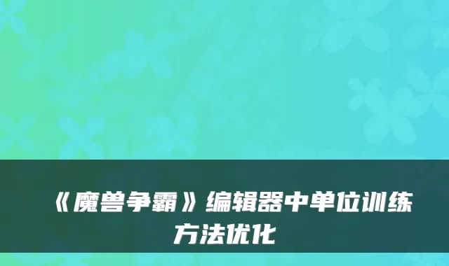 《魔兽争霸》编辑器中单位训练方法优化