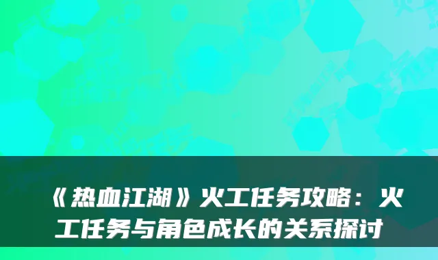 《热血江湖》火工任务攻略：火工任务与角色成长的关系探讨