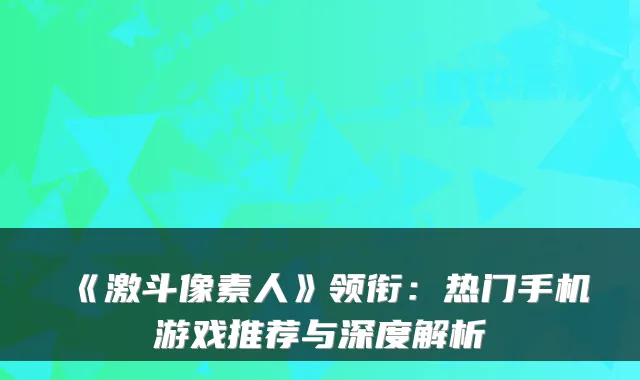 《激斗像素人》领衔：热门手机游戏推荐与深度解析