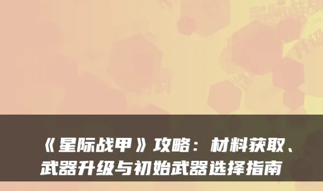 《星际战甲》攻略：材料获取、武器升级与初始武器选择指南