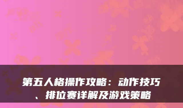 第五人格操作攻略：动作技巧、排位赛详解及游戏策略