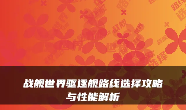 战舰世界驱逐舰路线选择攻略与性能解析