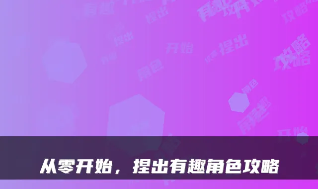 从零开始,捏出有趣角色攻略
