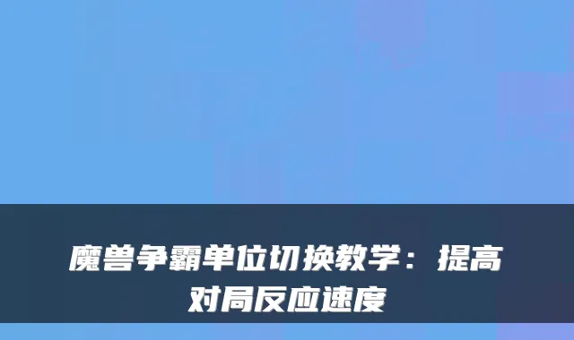 魔兽争霸单位切换教学：提高对局反应速度