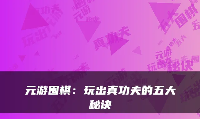 元游围棋：玩出真功夫的五大秘诀